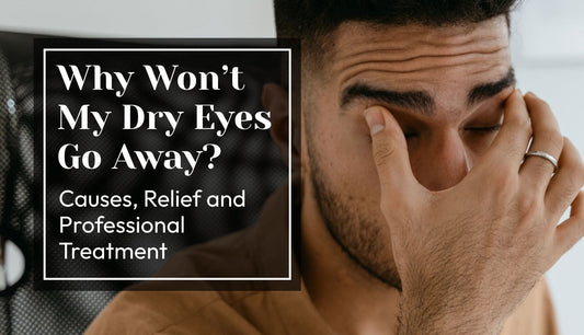 Why Won’t My Dry Eyes Go Away? Causes, Relief and Professional Treatment